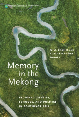 Memory in the Mekong: Regional Identity, Schools, and Politics in Southeast Asia by Brehm, Will