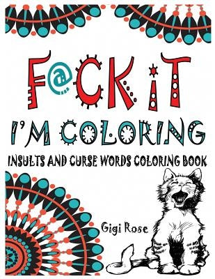 F@ck it - I'm Coloring: Insults and Curse Words coloring book by Rose, Gigi