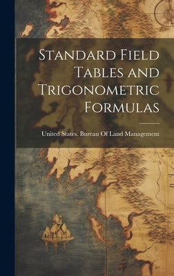 Standard Field Tables and Trigonometric Formulas by United States Bureau of Land Managem