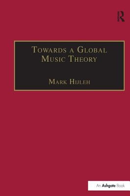 Towards a Global Music Theory: Practical Concepts and Methods for the Analysis of Music Across Human Cultures by Hijleh, Mark