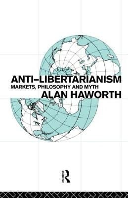 Anti-libertarianism: Markets, philosophy and myth by Haworth, Alan