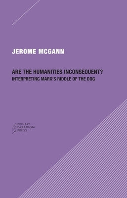 Are the Humanities Inconsequent?: Interpreting Marx's Riddle of the Dog by McGann, Jerome