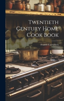 Twentieth Century Home Cook Book by Francis, Carruthers