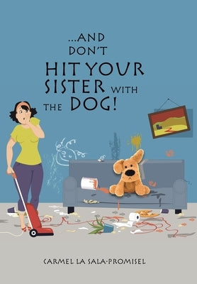 ...And Don't Hit Your Sister with the Dog! by La Sala-Promisel, Carmel