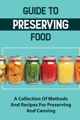 Guide To Preserving Food: A Collection Of Methods And Recipes For Preserving And Canning by Wikins, Lyndon