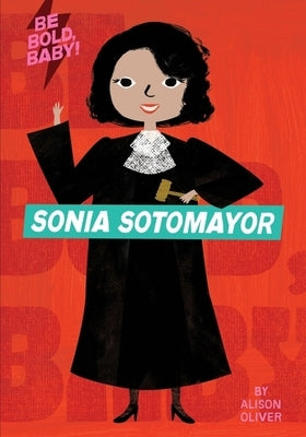 Be Bold, Baby: Sonia Sotomayor by Oliver, Alison