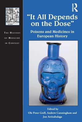 It All Depends on the Dose: Poisons and Medicines in European History by Grell, Ole Peter