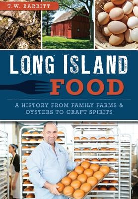 Long Island Food: A History from Family Farms & Oysters to Craft Spirits by Barritt, T. W.