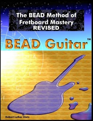 The BEAD Method of Fretboard Mastery REVISED by Dietz, Robert Luther