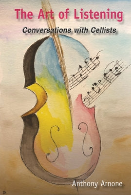 The Art of Listening; Conversations with Cellists by Arnone, Anthony