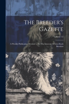 The Breeder's Gazette: A Weekly Publication Devoted ... To The Interests Of Live-stock Breeders; Volume 12 by Anonymous