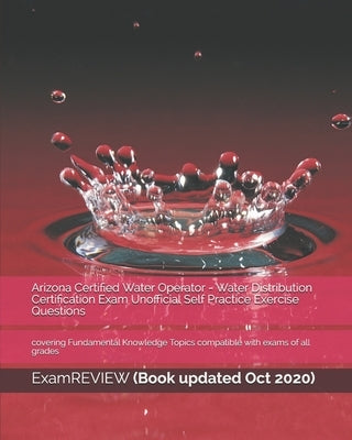 Arizona Certified Water Operator - Water Distribution Certification Exam Unofficial Self Practice Exercise Questions: covering Fundamental Knowledge T by Examreview