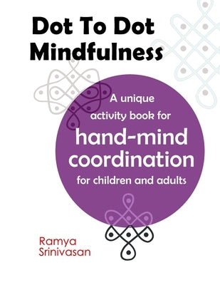 Dot To Dot Mindfulness: A unique activity book for hand mind coordination in children and adults - Art for anxiety and stress by Srinivasan, Ramya