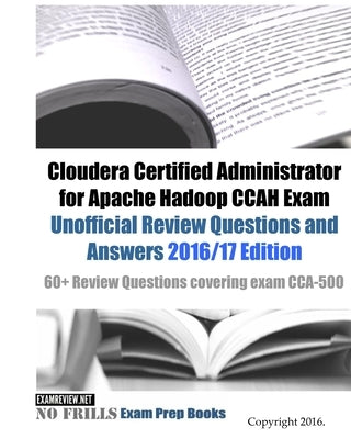 Cloudera Certified Administrator for Apache Hadoop CCAH Exam Unofficial Review Questions and Answers 2016/17 Edition: 60+ Review Questions covering ex by Examreview