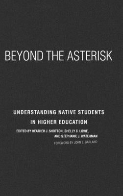 Beyond the Asterisk: Understanding Native Students in Higher Education by Shotton, Heather J.