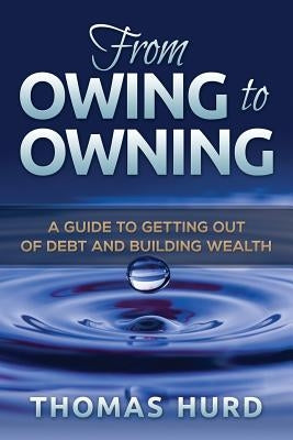 From Owing to Owning: A Guide to Getting Out of Debt and Building Wealth by Hurd Jr, Thomas R.