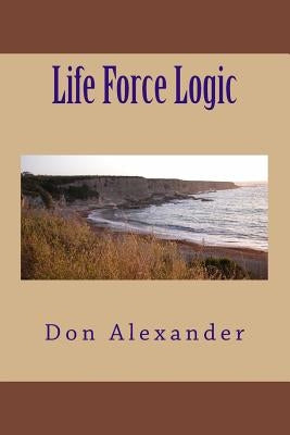 Life Force Logic by Alexander, Don