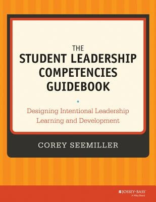 The Student Leadership Competencies Guidebook: Designing Intentional Leadership Learning and Development by Seemiller, Corey