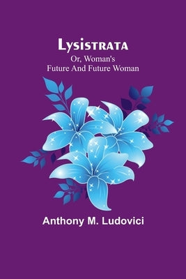 Lysistrata; or, woman's future and future woman by Ludovici, Anthony M.