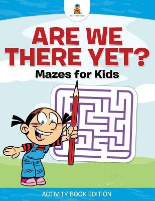 Are We There Yet? Mazes for Kids - Activity Book Edition by Baby Professor