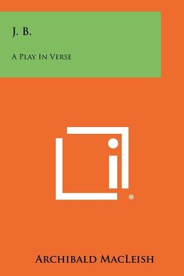 J. B.: A Play In Verse by MacLeish, Archibald