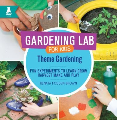 Theme Gardening: Fun Experiments to Learn, Grow, Harvest, Make, and Play by Fossen Brown, Renata