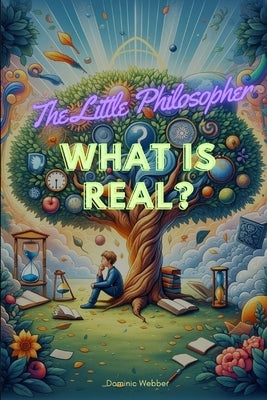 The Little Philosopher: What is Real? by Webber, Dominic