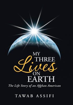 My Three Lives on Earth: The Life Story of an Afghan American by Assifi, Tawab