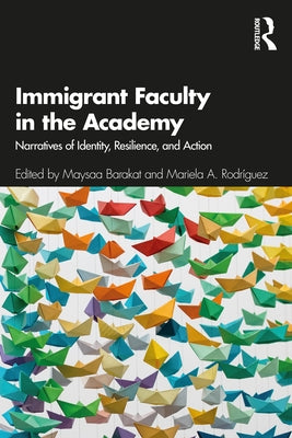 Immigrant Faculty in the Academy: Narratives of Identity, Resilience, and Action by Barakat, Maysaa