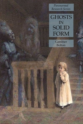 Ghosts in Solid Form: Paranormal Research Series by Bolton, Gambier