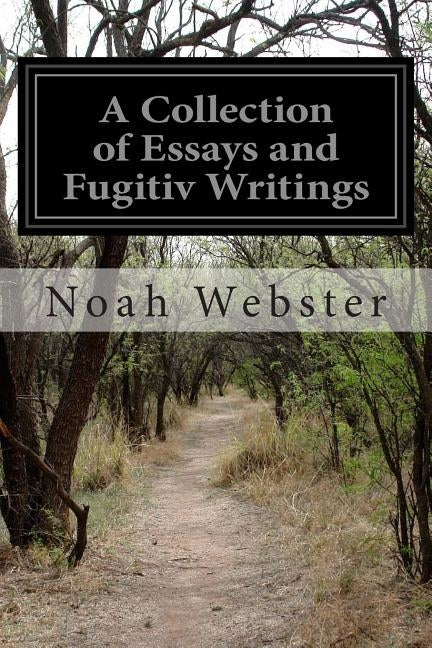 A Collection of Essays and Fugitiv Writings: On Moral, Historical, Political, and Literary Subjects by Webster, Noah