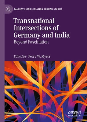 Transnational Intersections of Germany and India: Beyond Fascination by Myers, Perry W.