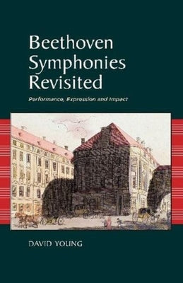 Beethoven Symphonies Revisited: Performance, Expression and Impact by Young, David