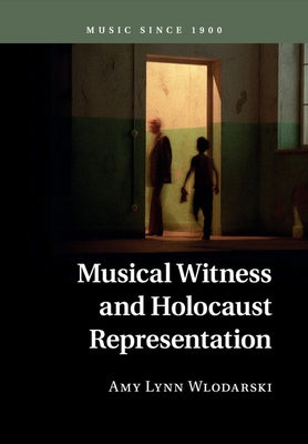 Musical Witness and Holocaust Representation by Wlodarski, Amy Lynn