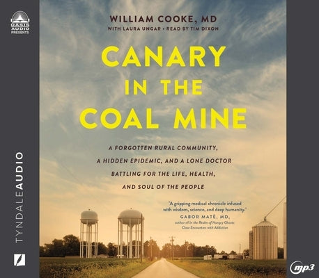 Canary in the Coal Mine: A Forgotten Rural Community, a Hidden Epidemic, and a Lone Doctor Battling for the Life, Health, and Soul of the Peopl by Cooke, William