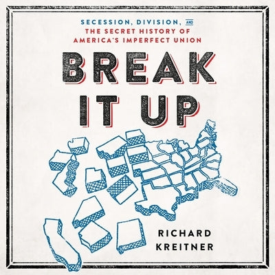 Break It Up: Secession, Division, and the Secret History of America's Imperfect Union by Kreitner, Richard