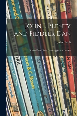 John J. Plenty and Fiddler Dan: a New Fable of the Grasshopper and the Ant by Ciardi, John 1916-1986