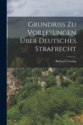 Grundriss zu Vorlesungen über Deutsches Strafrecht by Loening, Richard