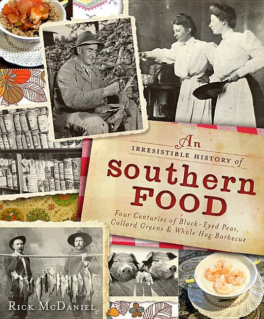 An Irresistible History of Southern Food: Four Centuries of Black-Eyed Peas, Collard Greens and Whole Hog Barbecue by McDaniel, Rick