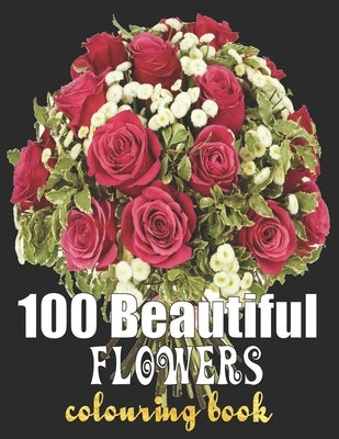 100 Beautiful Flowers Coloring Book: An Adult Coloring Book Featuring 100 Beautiful Flower Designs Including Succulents Potted Plants Bouquets Wildflo by Book, Beautiful Flowers