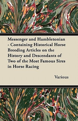 Messenger and Hambletonian - Containing Historical Horse Breeding Articles on the History and Descendants of Two of the Most Famous Sires in Horse Rac by Various