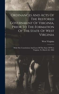 Ordinances And Acts Of The Restored Government Of Virginia, Prior To The Formation Of The State Of West Virginia: With The Constitution And Laws Of Th by Virginia, West