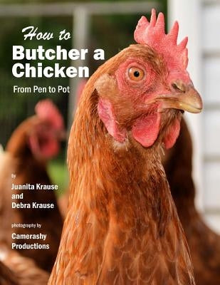 How to Butcher a Chicken: From Pen to Pot by Krause, Debra