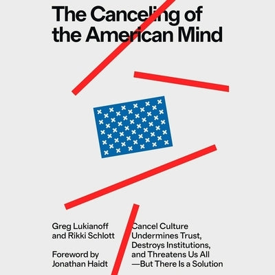 The Canceling of the American Mind: Cancel Culture Undermines Trust and Threatens Us All--But There Is a Solution by Lukianoff, Greg