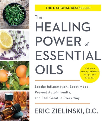 The Healing Power of Essential Oils: Soothe Inflammation, Boost Mood, Prevent Autoimmunity, and Feel Great in Every Way by Zielinski, Eric