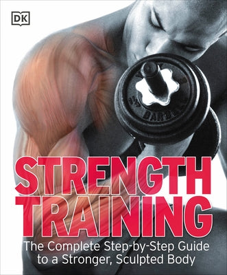 Strength Training: The Complete Step-By-Step Guide to a Stronger, Sculpted Body by DK