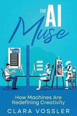 The AI Muse: How Machines Are Redefining Creativity by Vossler, Clara