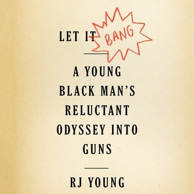 Let It Bang: A Young Black Man's Reluctant Odyssey Into Guns by Young, Rj