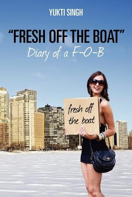 "Fresh off the Boat" Diary of a F-O-B by Singh, Yukti