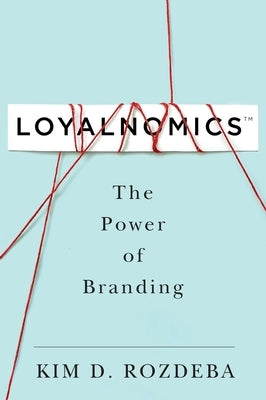 Loyalnomics: The Power of Branding by Rozdeba, Kim Derrick